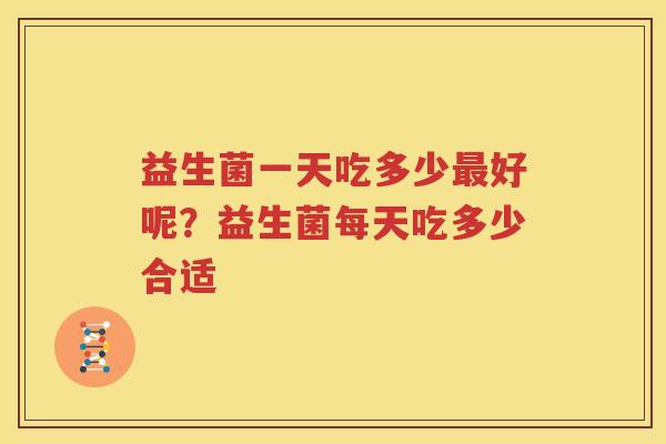 益生菌一天吃多少最好呢？益生菌每天吃多少合适