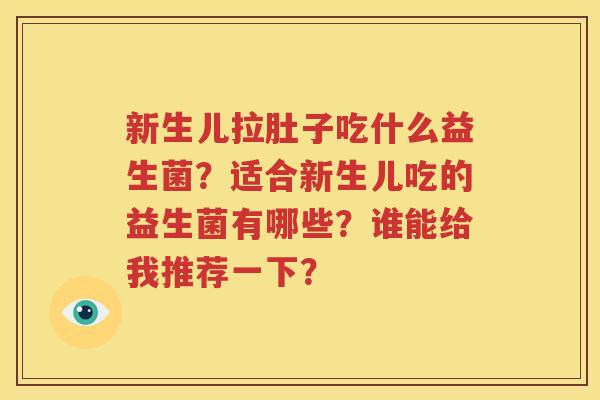 新生儿拉肚子吃什么益生菌？适合新生儿吃的益生菌有哪些？谁能给我推荐一下？