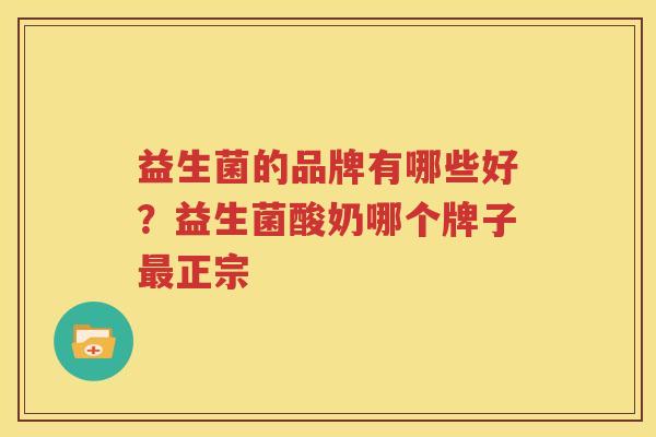 益生菌的品牌有哪些好？益生菌酸奶哪个牌子最正宗