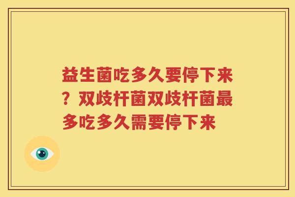 益生菌吃多久要停下来？双歧杆菌双歧杆菌最多吃多久需要停下来