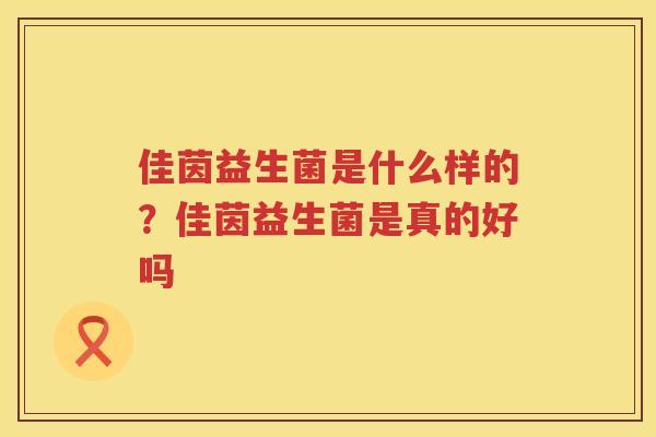 佳茵益生菌是什么样的？佳茵益生菌是真的好吗