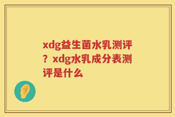 xdg益生菌水乳测评？xdg水乳成分表测评是什么