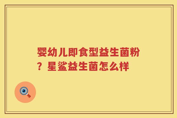 婴幼儿即食型益生菌粉？星鲨益生菌怎么样