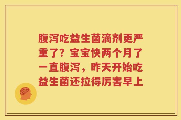 腹泻吃益生菌滴剂更严重了？宝宝快两个月了一直腹泻，昨天开始吃益生菌还拉得厉害早上