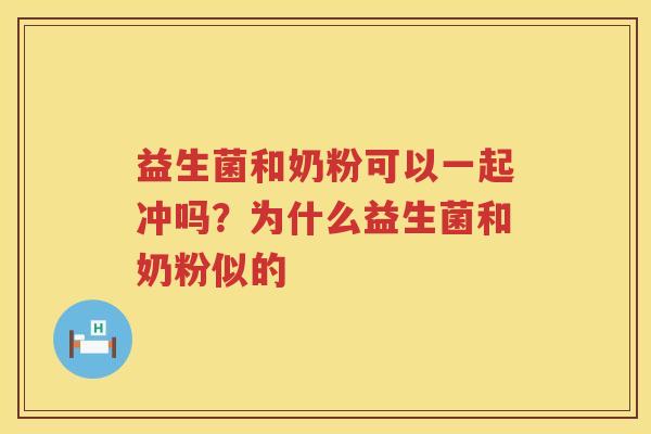 益生菌和奶粉可以一起冲吗？为什么益生菌和奶粉似的