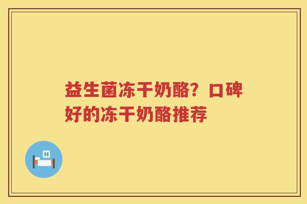 益生菌冻干奶酪？口碑好的冻干奶酪推荐