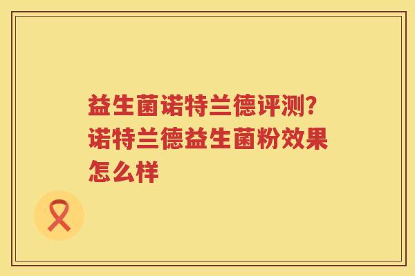 益生菌诺特兰德评测？诺特兰德益生菌粉效果怎么样