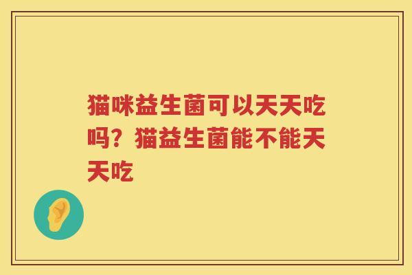 猫咪益生菌可以天天吃吗？猫益生菌能不能天天吃