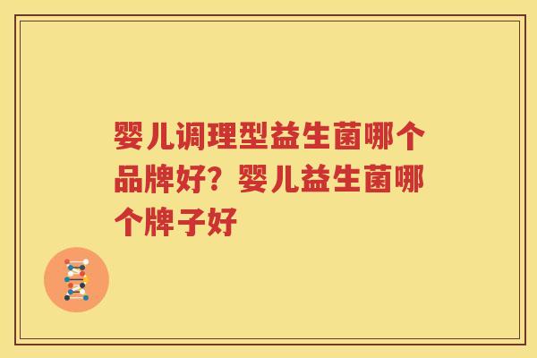 婴儿调理型益生菌哪个品牌好？婴儿益生菌哪个牌子好