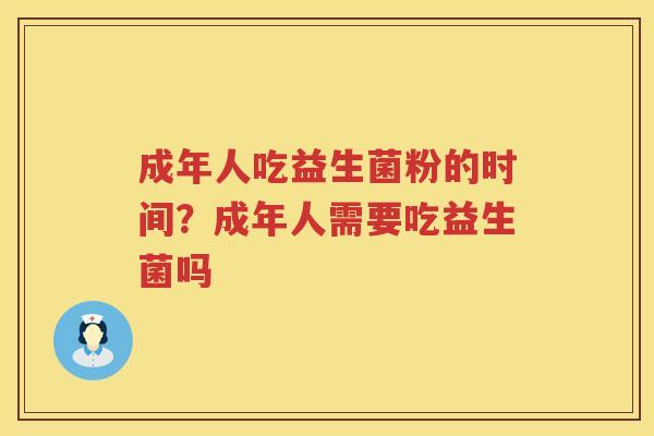 成年人吃益生菌粉的时间？成年人需要吃益生菌吗