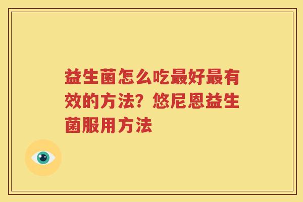 益生菌怎么吃最好最有效的方法？悠尼恩益生菌服用方法