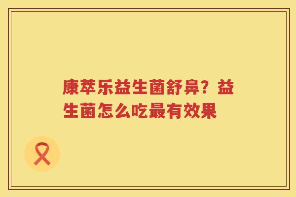康萃乐益生菌舒鼻？益生菌怎么吃最有效果