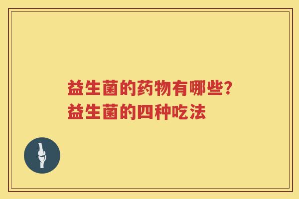 益生菌的药物有哪些？益生菌的四种吃法