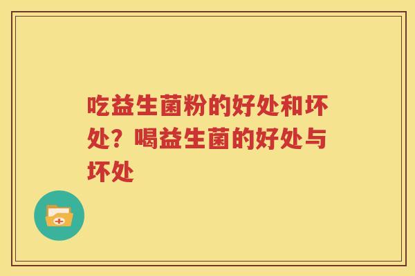 吃益生菌粉的好处和坏处？喝益生菌的好处与坏处