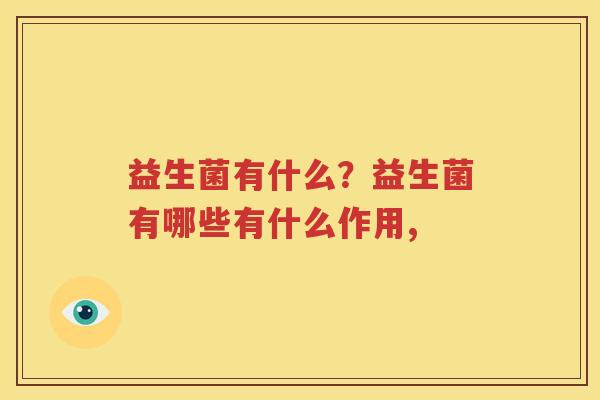 益生菌有什么？益生菌有哪些有什么作用,