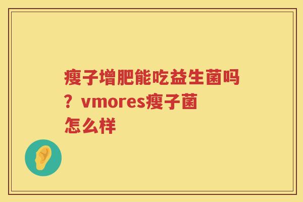 瘦子增肥能吃益生菌吗？vmores瘦子菌怎么样
