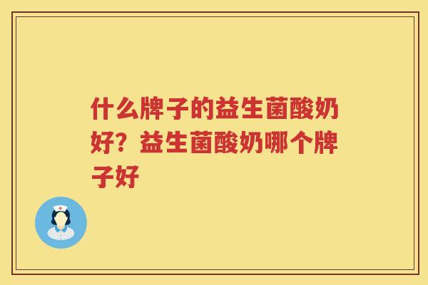 什么牌子的益生菌酸奶好？益生菌酸奶哪个牌子好