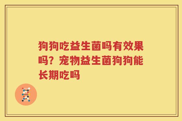 狗狗吃益生菌吗有效果吗？宠物益生菌狗狗能长期吃吗