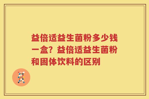 益倍适益生菌粉多少钱一盒？益倍适益生菌粉和固体饮料的区别