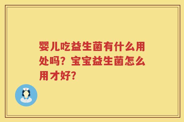 婴儿吃益生菌有什么用处吗？宝宝益生菌怎么用才好？