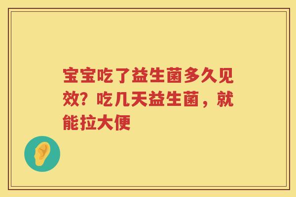 宝宝吃了益生菌多久见效？吃几天益生菌，就能拉大便