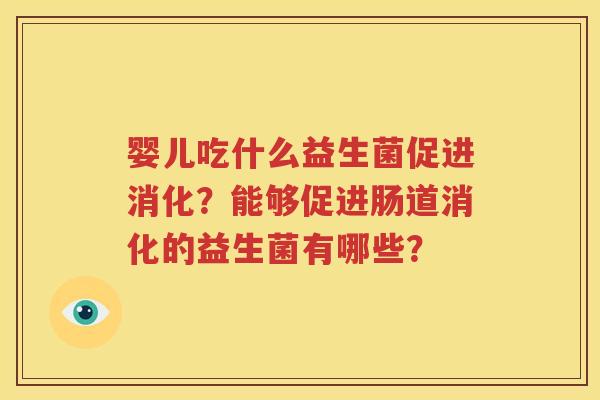婴儿吃什么益生菌促进消化？能够促进肠道消化的益生菌有哪些？