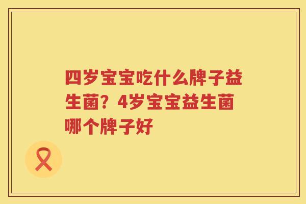 四岁宝宝吃什么牌子益生菌？4岁宝宝益生菌哪个牌子好