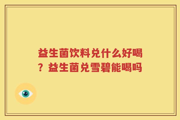 益生菌饮料兑什么好喝？益生菌兑雪碧能喝吗