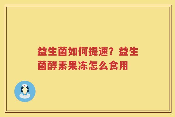 益生菌如何提速？益生菌酵素果冻怎么食用