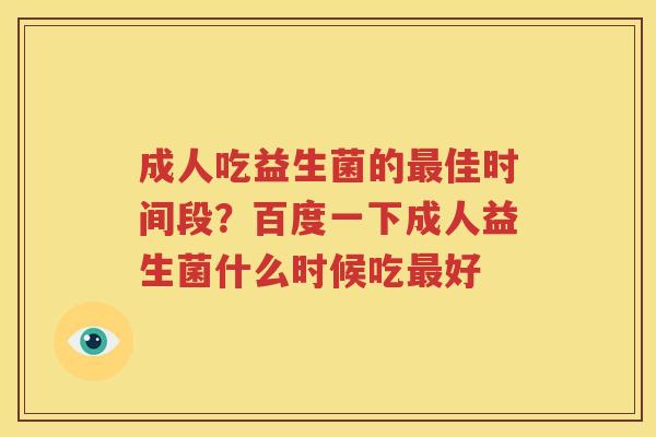 成人吃益生菌的最佳时间段？百度一下成人益生菌什么时候吃最好
