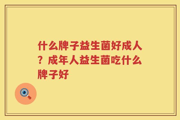 什么牌子益生菌好成人？成年人益生菌吃什么牌子好
