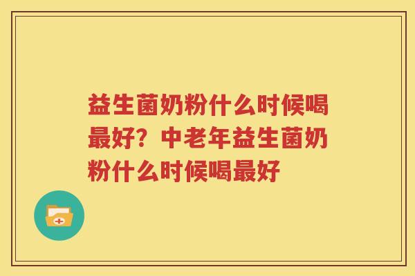 益生菌奶粉什么时候喝最好？中老年益生菌奶粉什么时候喝最好