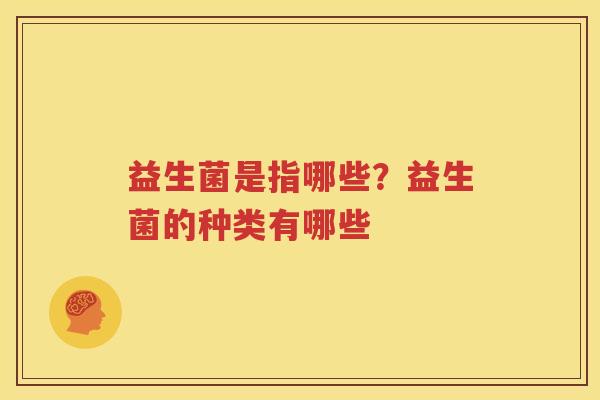 益生菌是指哪些？益生菌的种类有哪些
