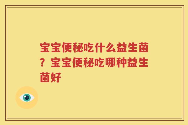 宝宝便秘吃什么益生菌？宝宝便秘吃哪种益生菌好