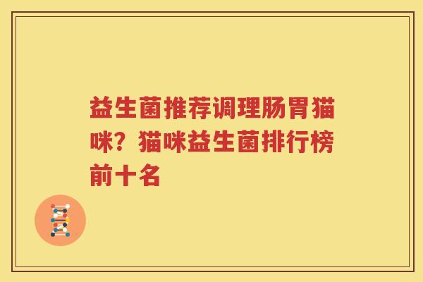 益生菌推荐调理肠胃猫咪？猫咪益生菌排行榜前十名