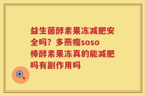 益生菌酵素果冻减肥安全吗？多燕瘦soso棒酵素果冻真的能减肥吗有副作用吗