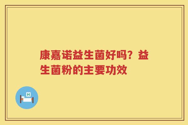 康嘉诺益生菌好吗？益生菌粉的主要功效