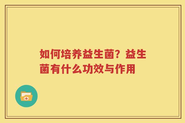 如何培养益生菌？益生菌有什么功效与作用