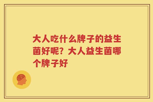 大人吃什么牌子的益生菌好呢？大人益生菌哪个牌子好