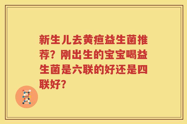 新生儿去黄疸益生菌推荐？刚出生的宝宝喝益生菌是六联的好还是四联好？