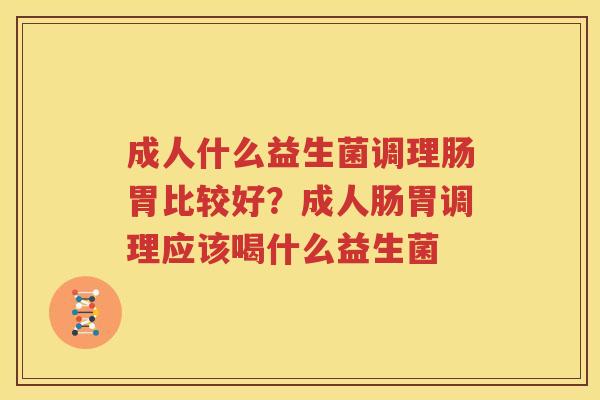 成人什么益生菌调理肠胃比较好？成人肠胃调理应该喝什么益生菌
