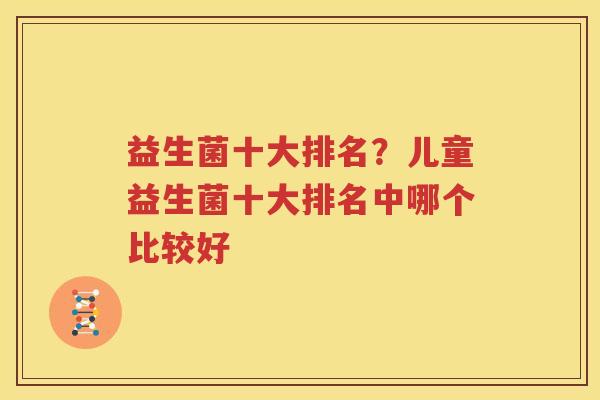 益生菌十大排名？儿童益生菌十大排名中哪个比较好