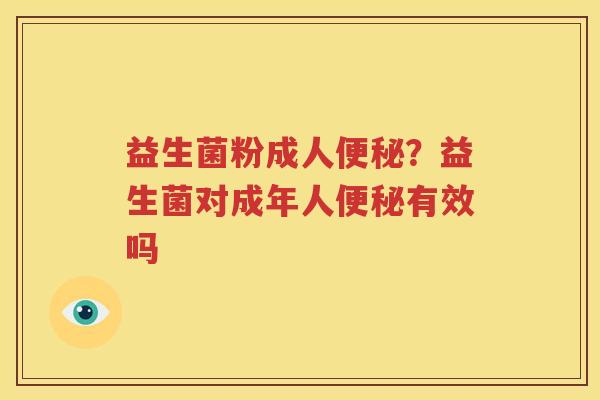 益生菌粉成人便秘？益生菌对成年人便秘有效吗