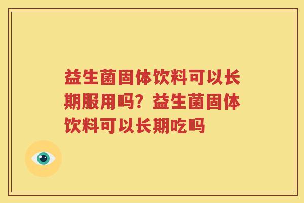益生菌固体饮料可以长期服用吗？益生菌固体饮料可以长期吃吗