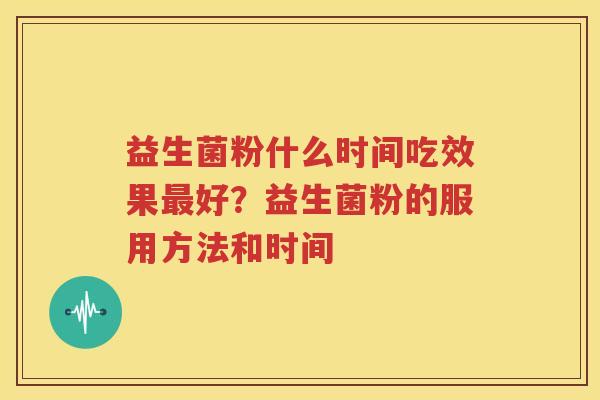 益生菌粉什么时间吃效果最好？益生菌粉的服用方法和时间