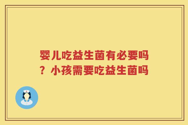 婴儿吃益生菌有必要吗？小孩需要吃益生菌吗