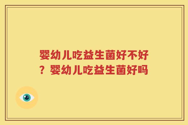 婴幼儿吃益生菌好不好？婴幼儿吃益生菌好吗