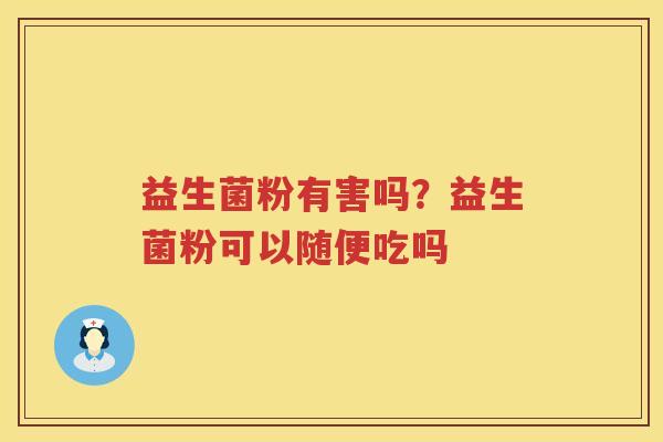 益生菌粉有害吗？益生菌粉可以随便吃吗