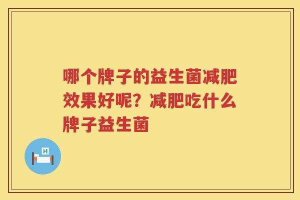 哪个牌子的益生菌减肥效果好呢？减肥吃什么牌子益生菌
