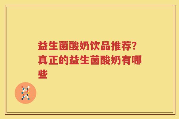 益生菌酸奶饮品推荐？真正的益生菌酸奶有哪些